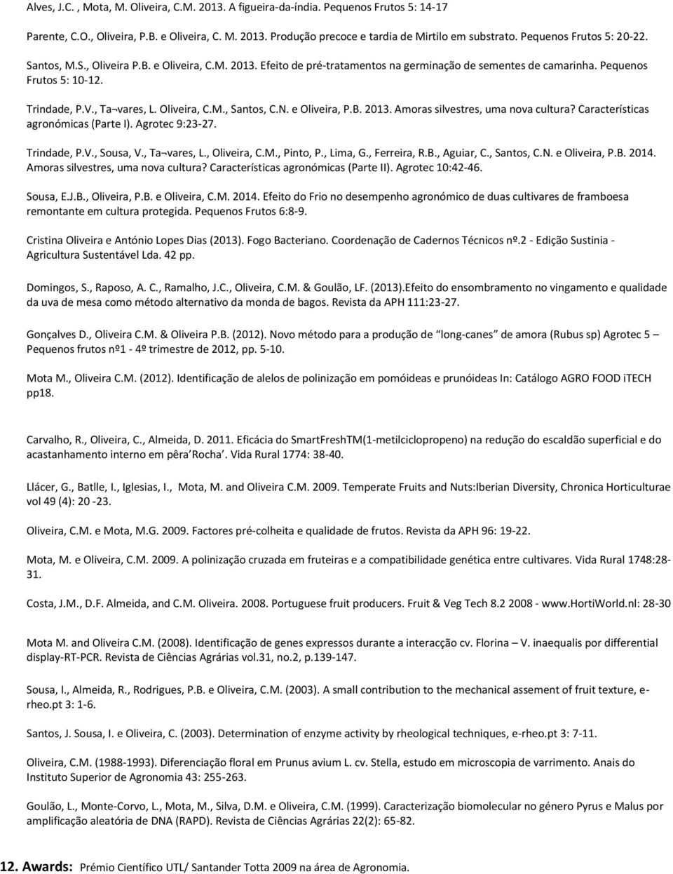 Oliveira, C.M., Santos, C.N. e Oliveira, P.B. 2013. Amoras silvestres, uma nova cultura? Características agronómicas (Parte I). Agrotec 9:23-27. Trindade, P.V., Sousa, V., Ta vares, L., Oliveira, C.M., Pinto, P.