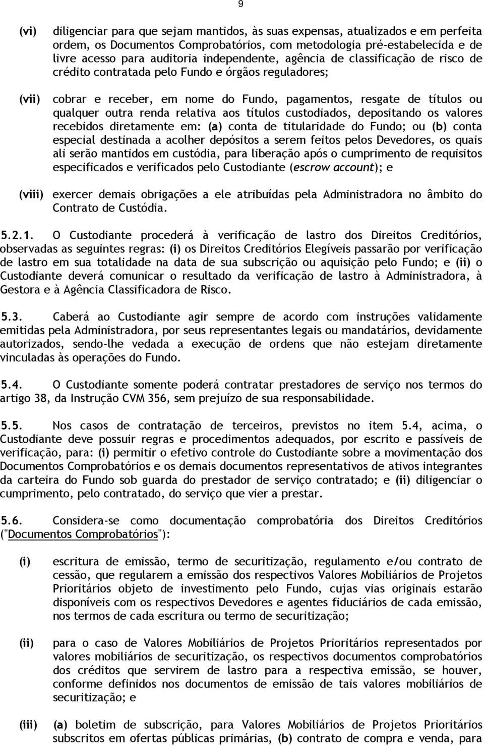 relativa aos títulos custodiados, depositando os valores recebidos diretamente em: (a) conta de titularidade do Fundo; ou (b) conta especial destinada a acolher depósitos a serem feitos pelos