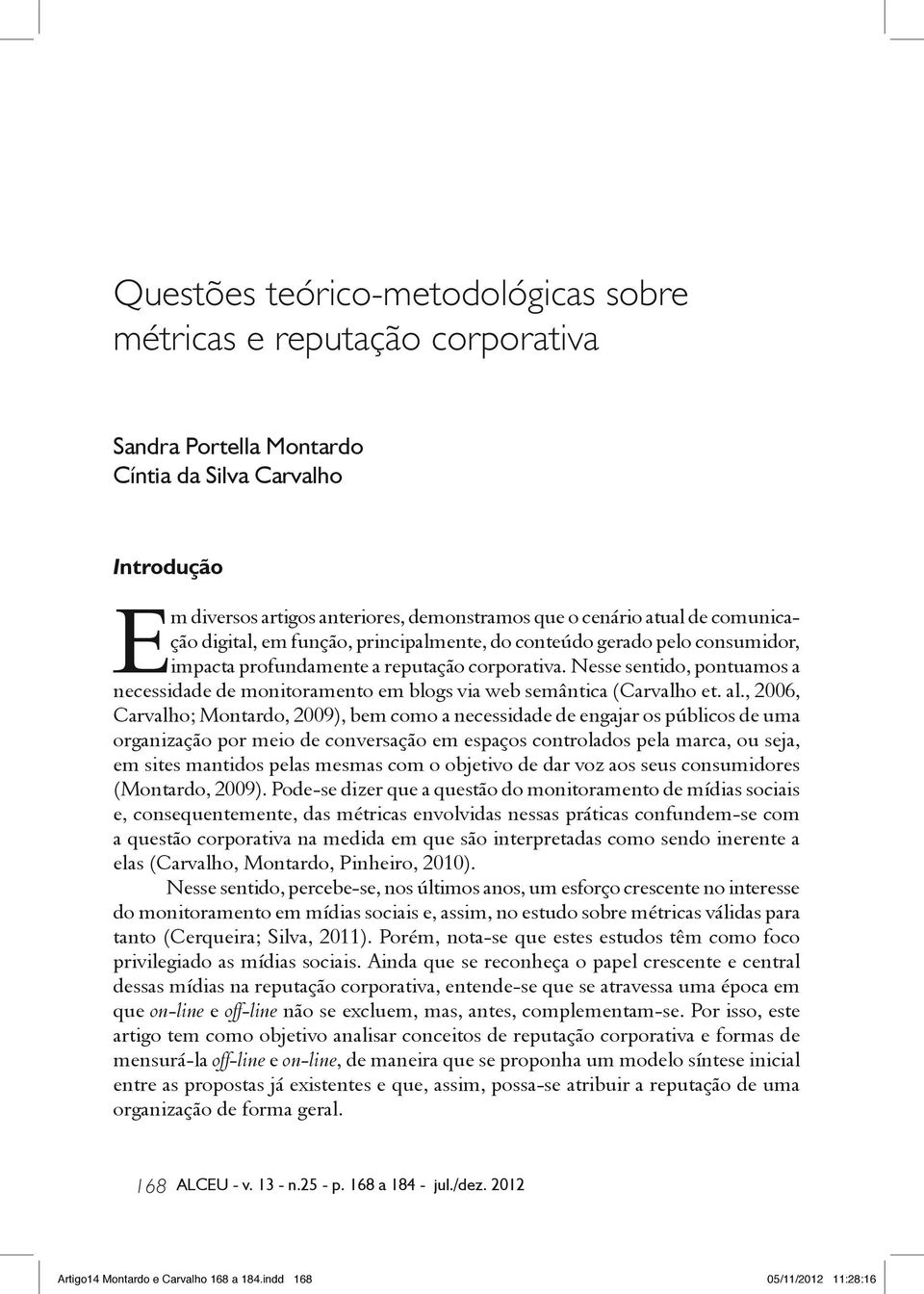 Nesse sentido, pontuamos a necessidade de monitoramento em blogs via web semântica (Carvalho et. al.