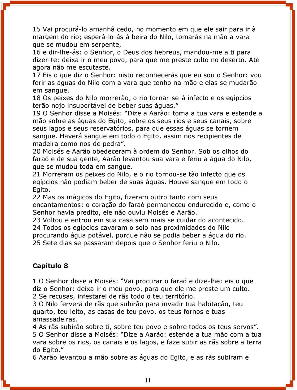 17 Eis o que diz o Senhor: nisto reconhecerás que eu sou o Senhor: vou ferir as águas do Nilo com a vara que tenho na mão e elas se mudarão em sangue.