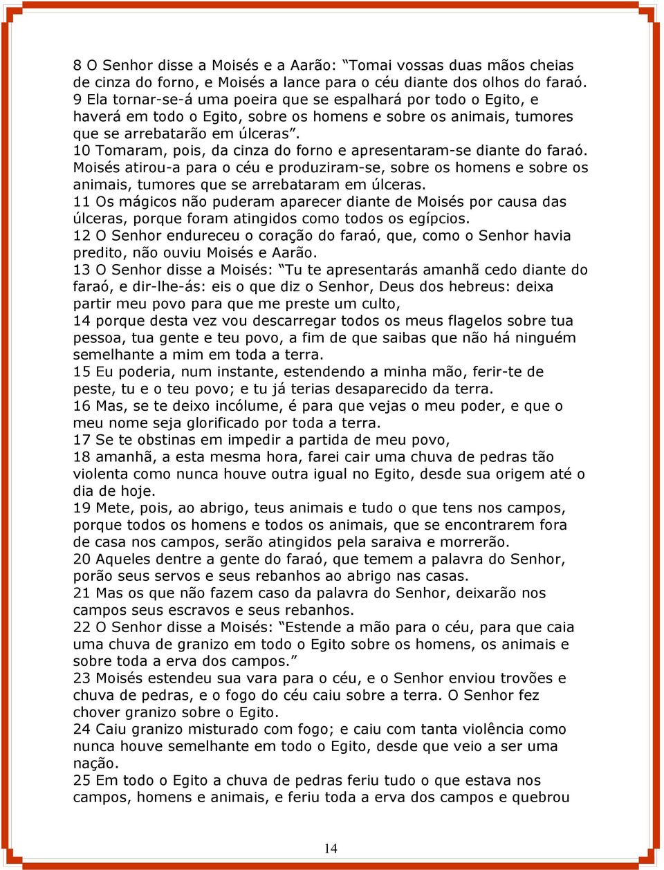 10 Tomaram, pois, da cinza do forno e apresentaram-se diante do faraó. Moisés atirou-a para o céu e produziram-se, sobre os homens e sobre os animais, tumores que se arrebataram em úlceras.