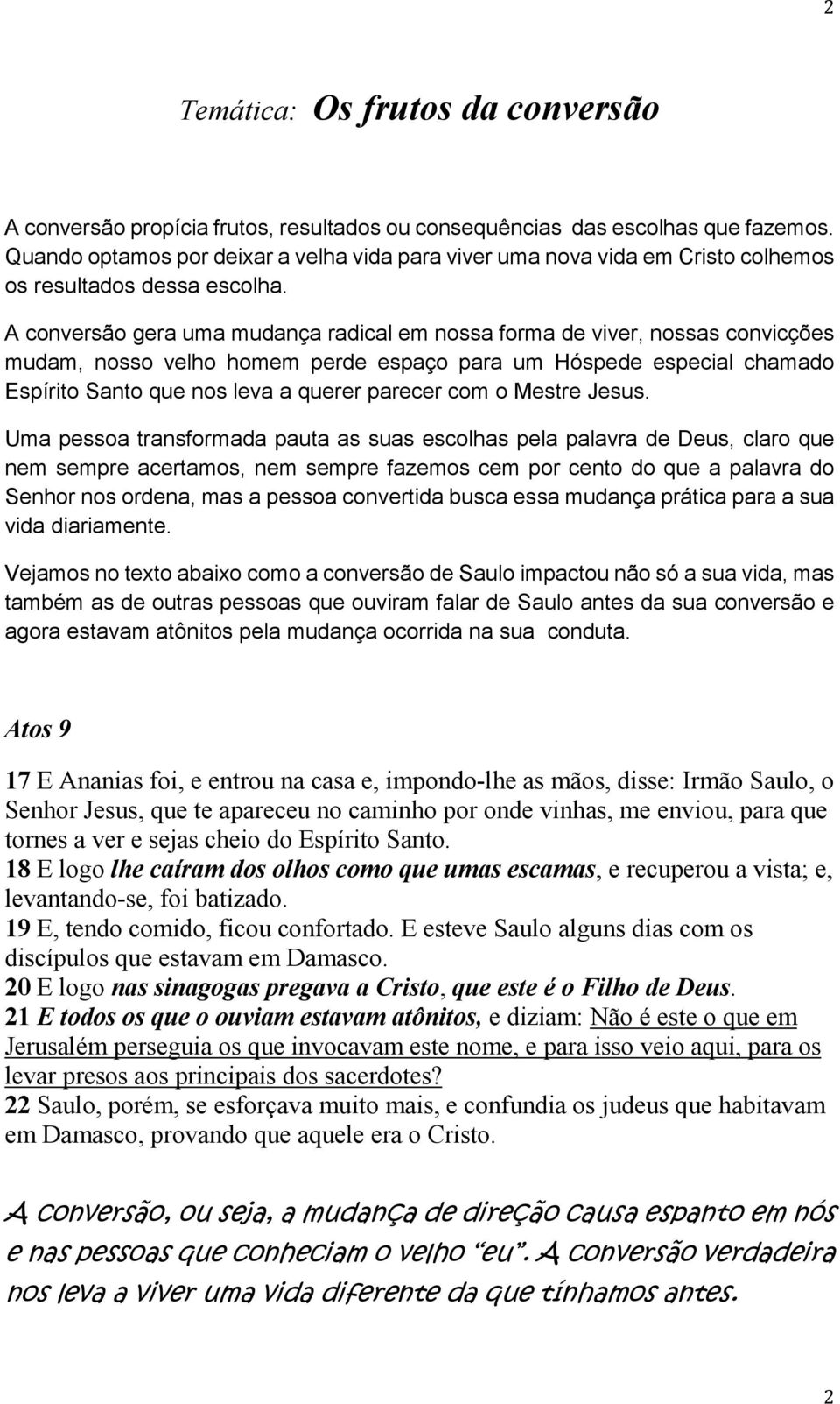 A conversão gera uma mudança radical em nossa forma de viver, nossas convicções mudam, nosso velho homem perde espaço para um Hóspede especial chamado Espírito Santo que nos leva a querer parecer com