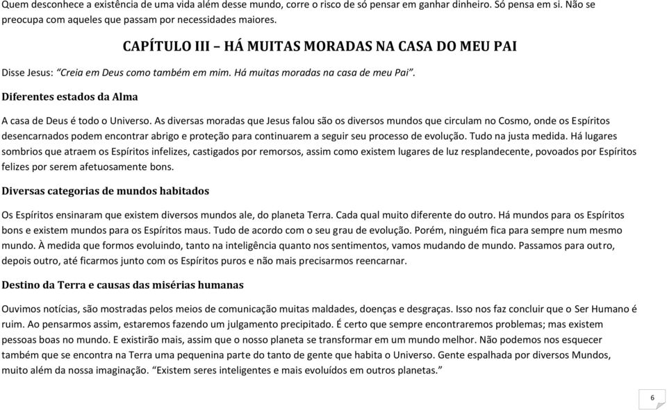 As diversas moradas que Jesus falou são os diversos mundos que circulam no Cosmo, onde os Espíritos desencarnados podem encontrar abrigo e proteção para continuarem a seguir seu processo de evolução.