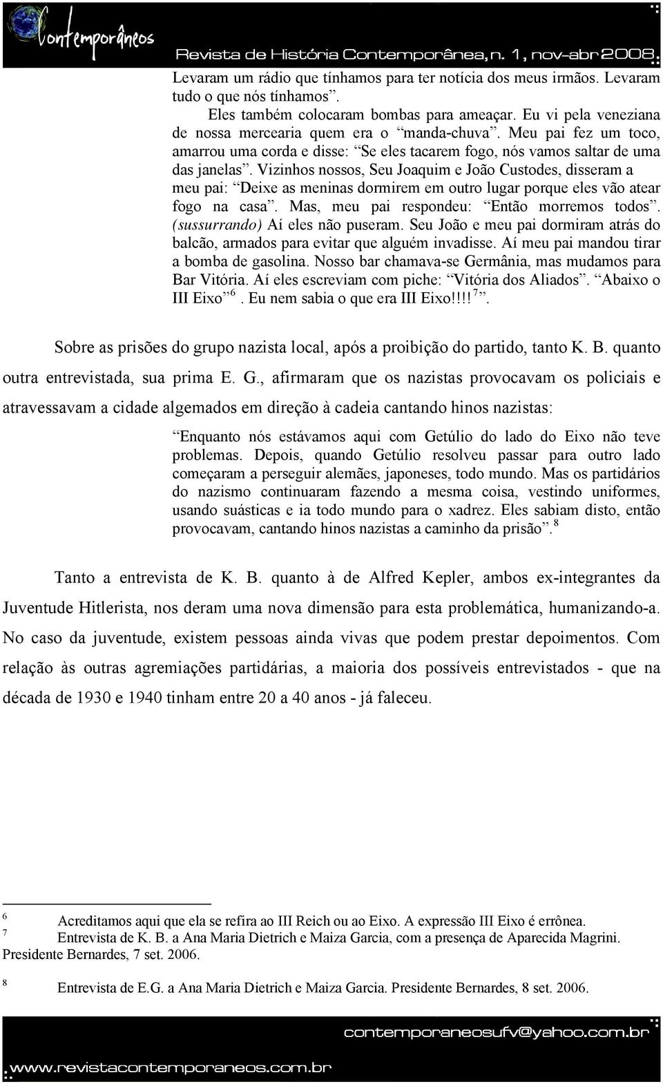 Vizinhos nossos, Seu Joaquim e João Custodes, disseram a meu pai: Deixe as meninas dormirem em outro lugar porque eles vão atear fogo na casa. Mas, meu pai respondeu: Então morremos todos.