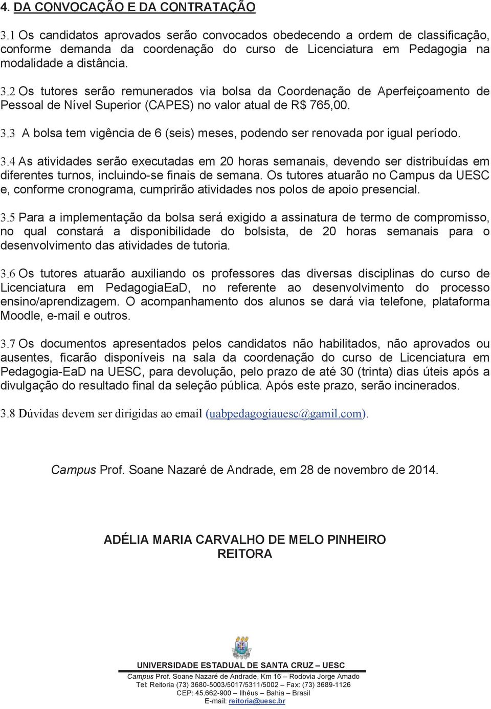 2 Os tutores serão remunerados via bolsa da Coordenação de Aperfeiçoamento de Pessoal de Nível Superior (CAPES) no valor atual de R$ 765,00. 3.