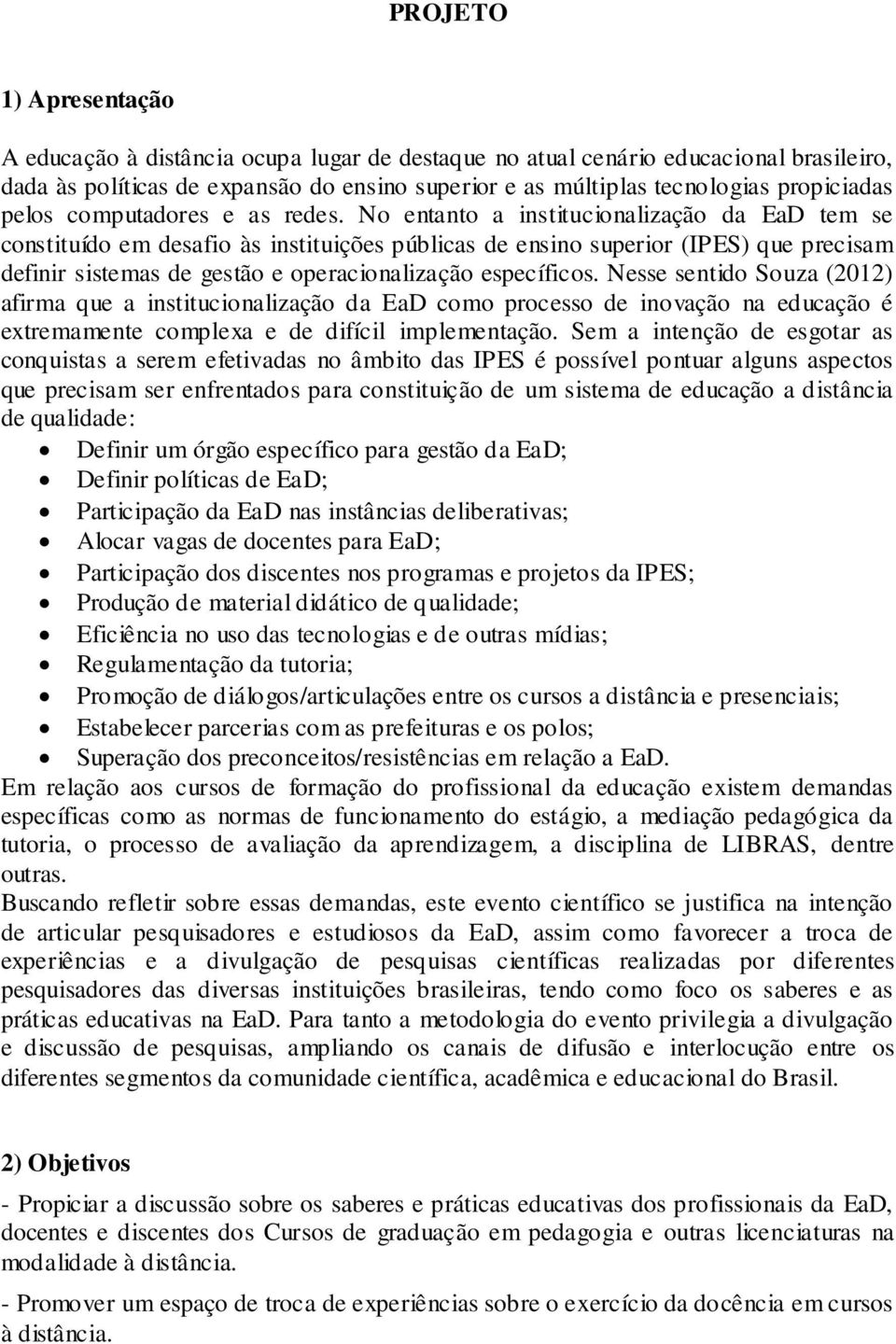 No entanto a institucionalização da EaD tem se constituído em desafio às instituições públicas de ensino superior (IPES) que precisam definir sistemas de gestão e operacionalização específicos.