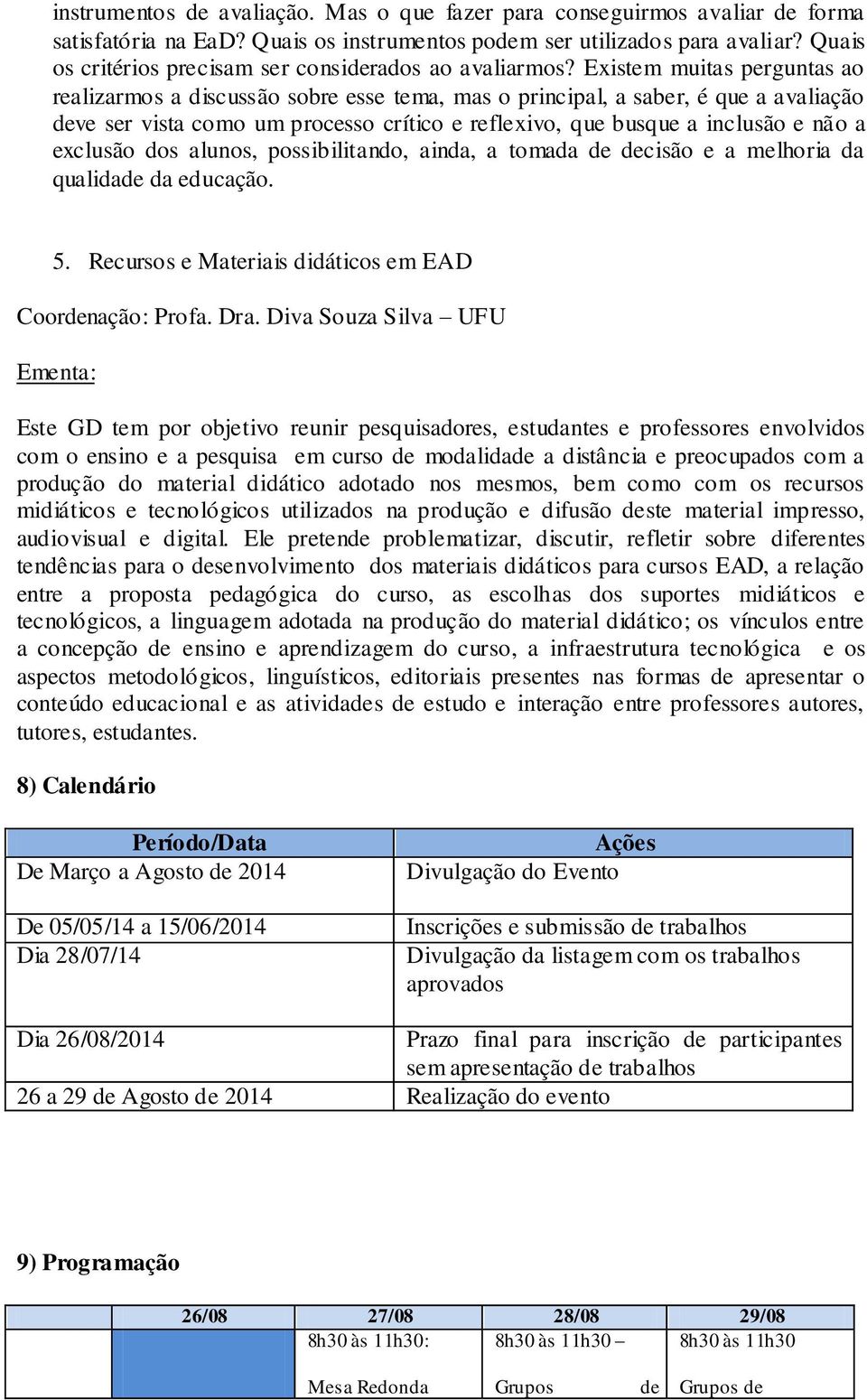 Existem muitas perguntas ao realizarmos a discussão sobre esse tema, mas o principal, a saber, é que a avaliação deve ser vista como um processo crítico e reflexivo, que busque a inclusão e não a