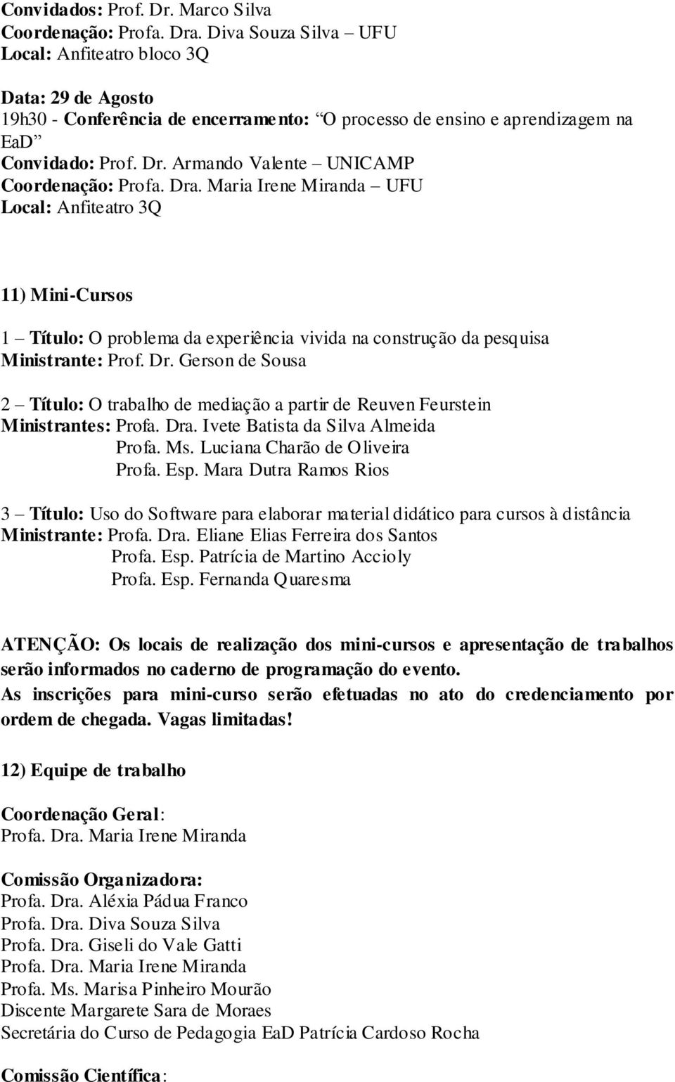 Armando Valente UNICAMP Coordenação: Profa. Dra. Maria Irene Miranda UFU Local: Anfiteatro 3Q 11) Mini-Cursos 1 Título: O problema da experiência vivida na construção da pesquisa Ministrante: Prof.