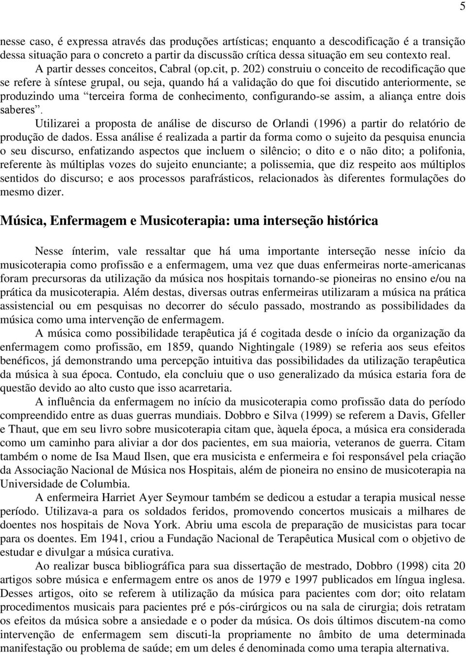 202) construiu o conceito de recodificação que se refere à síntese grupal, ou seja, quando há a validação do que foi discutido anteriormente, se produzindo uma terceira forma de conhecimento,