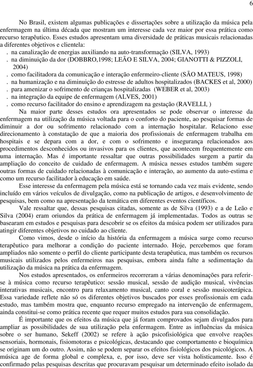 na diminuição da dor (DOBBRO,1998; LEÃO E SILVA, 2004; GIANOTTI & PIZZOLI, 2004). como facilitadora da comunicação e interação enfermeiro-cliente (SÃO MATEUS, 1998).