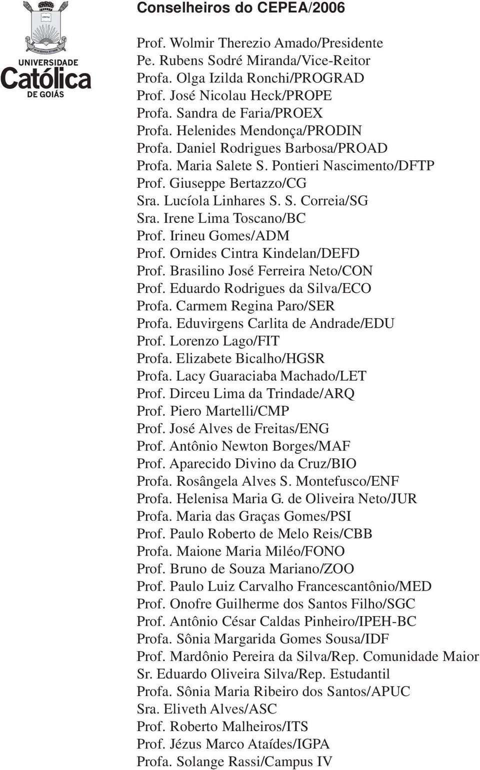 Irene Lima Toscano/BC Prof. Irineu Gomes/ADM Prof. Ornides Cintra Kindelan/DEFD Prof. Brasilino José Ferreira Neto/CON Prof. Eduardo Rodrigues da Silva/ECO Profa. Carmem Regina Paro/SER Profa.