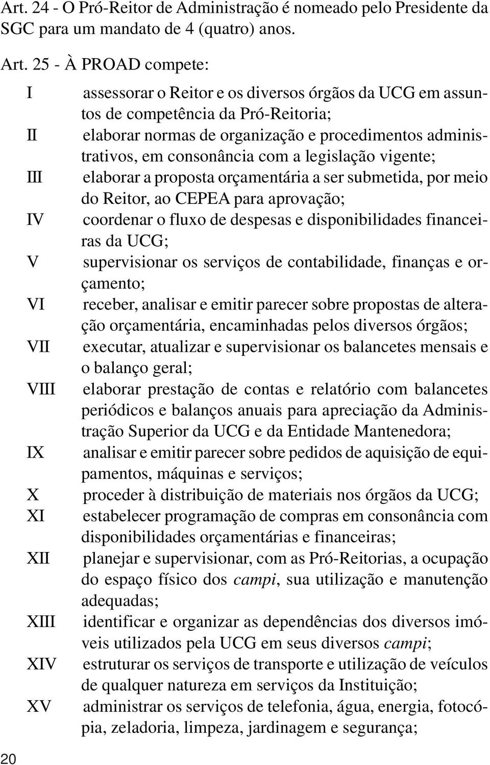 procedimentos administrativos, em consonância com a legislação vigente; elaborar a proposta orçamentária a ser submetida, por meio do Reitor, ao CEPEA para aprovação; coordenar o fluxo de despesas e