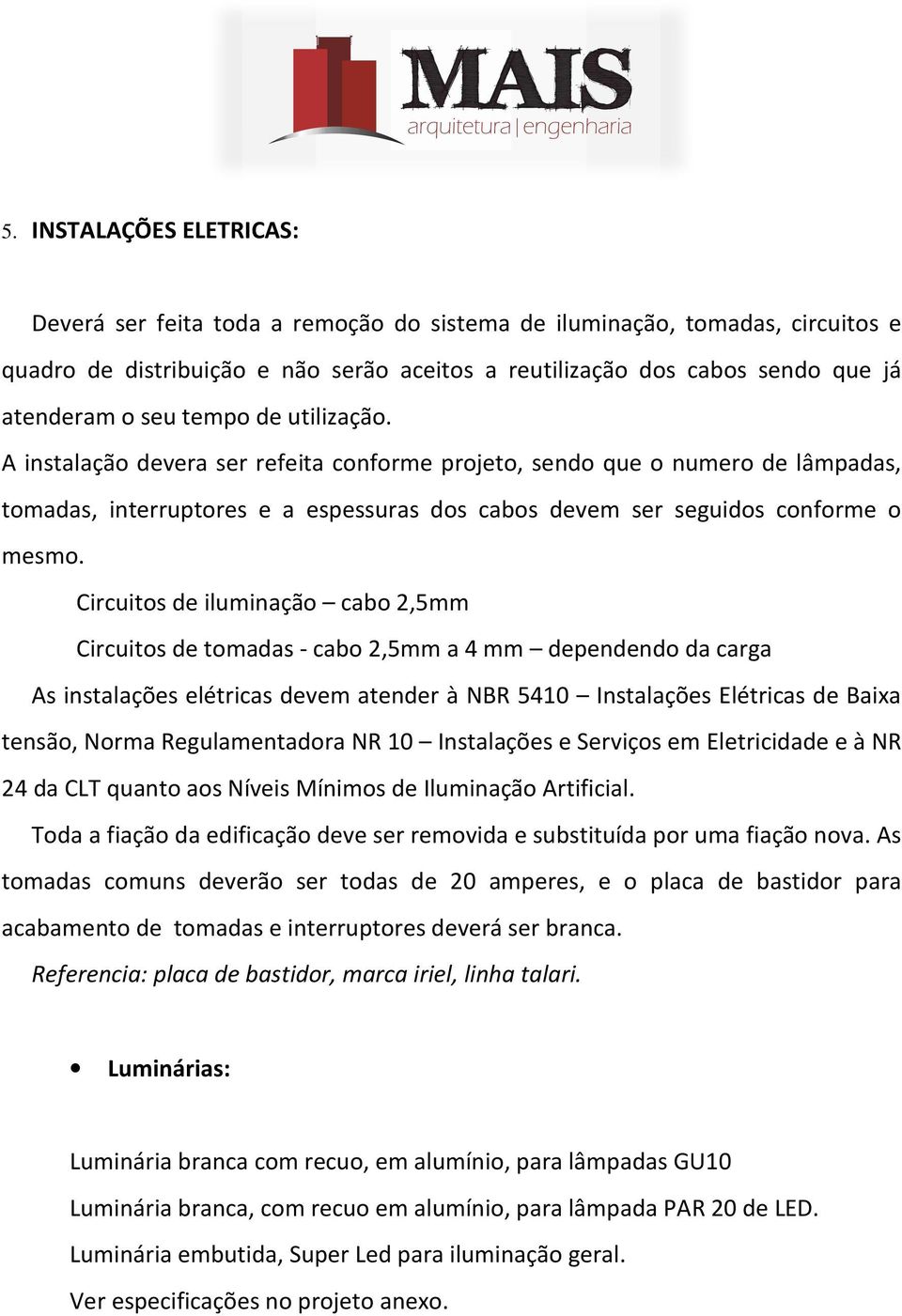 Circuitos de iluminação cabo 2,5mm Circuitos de tomadas - cabo 2,5mm a 4 mm dependendo da carga As instalações elétricas devem atender à NBR 5410 Instalações Elétricas de Baixa tensão, Norma