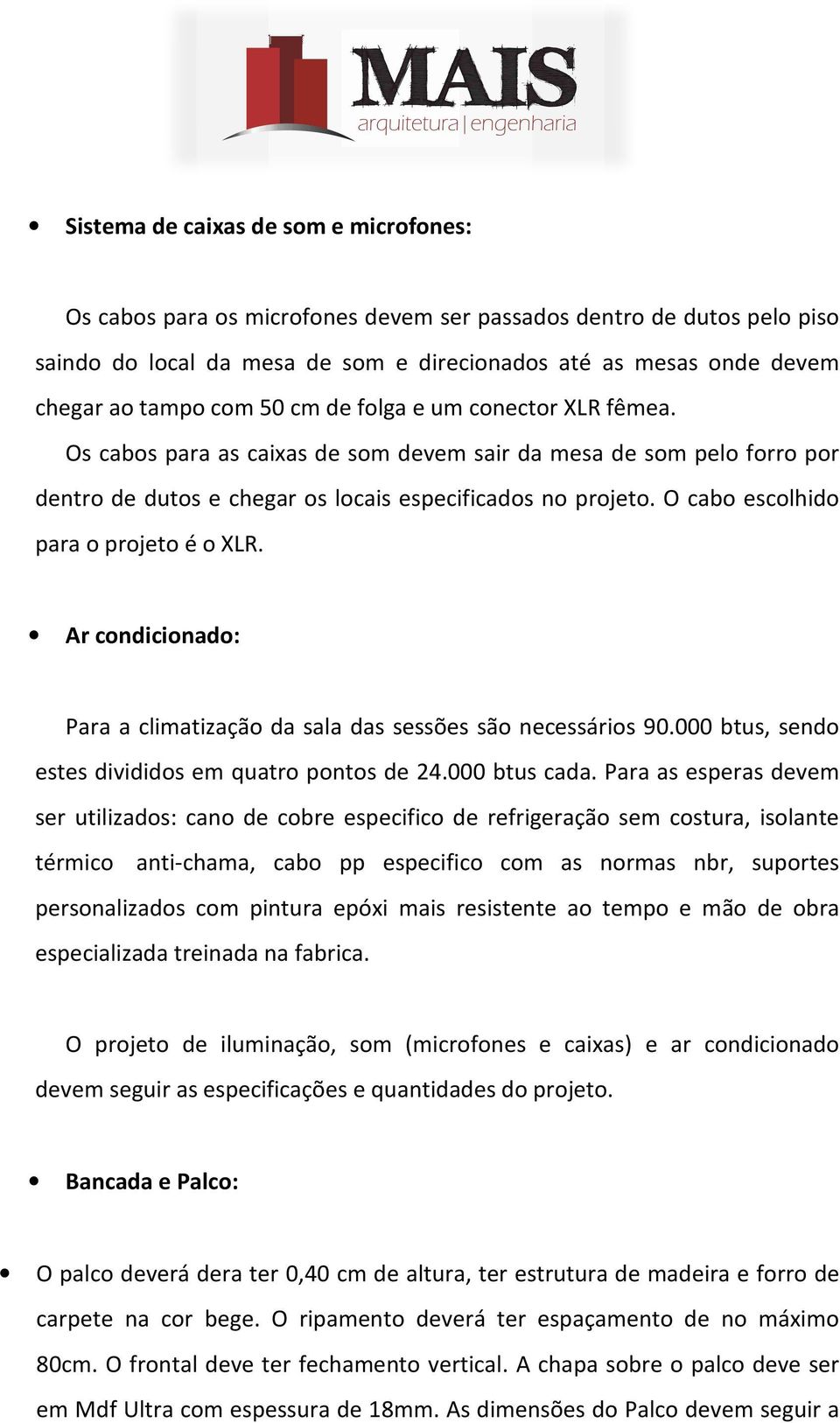 O cabo escolhido para o projeto é o XLR. Ar condicionado: Para a climatização da sala das sessões são necessários 90.000 btus, sendo estes divididos em quatro pontos de 24.000 btus cada.