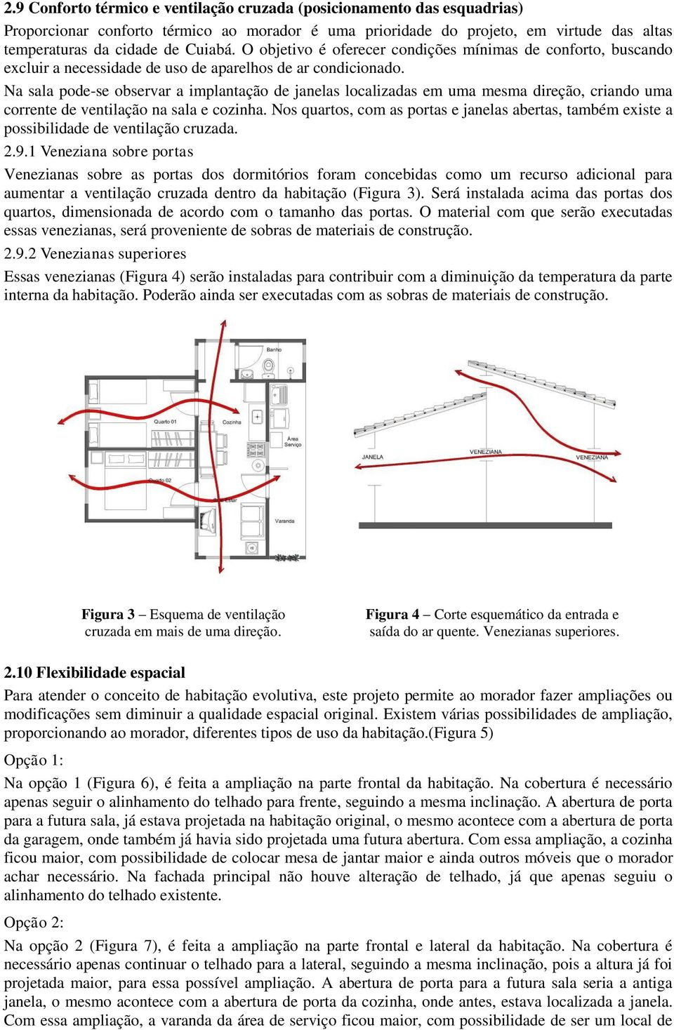 Na sala pode-se observar a implantação de janelas localizadas em uma mesma direção, criando uma corrente de ventilação na sala e cozinha.