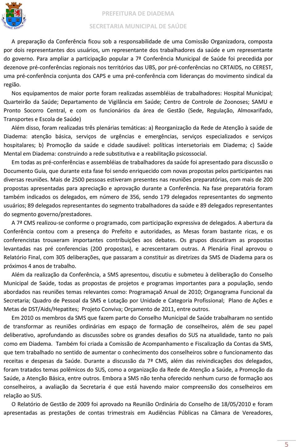 Para ampliar a participação popular a 7ª Conferência Municipal de Saúde foi precedida por dezenove pré-conferências regionais nos territórios das UBS, por pré-conferências no CRTAIDS, no CEREST, uma