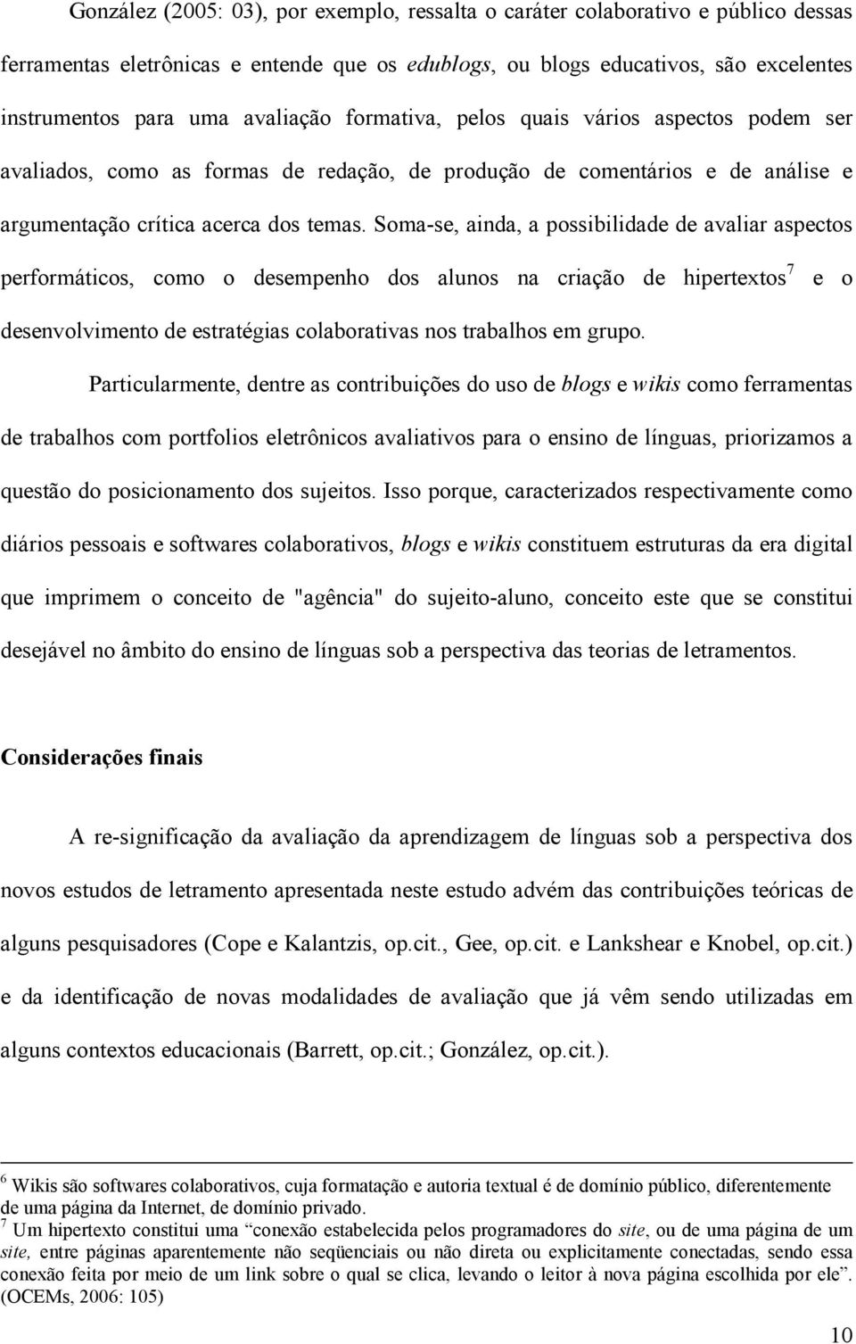 Soma-se, ainda, a possibilidade de avaliar aspectos performáticos, como o desempenho dos alunos na criação de hipertextos 7 e o desenvolvimento de estratégias colaborativas nos trabalhos em grupo.