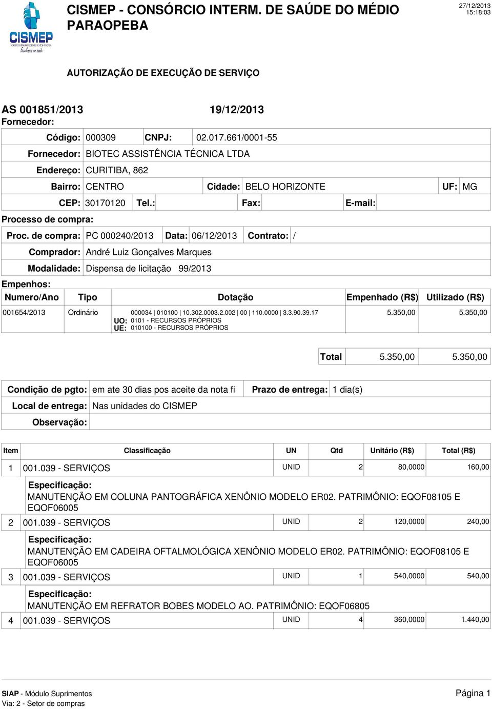 de compra: PC 000240/2013 Data: 06/12/2013 Comprador: André Luiz Gonçalves Marques Modalidade: Dispensa de licitação 99/2013 Empenhos: Numero/Ano Tipo Dotação Contrato: / Empenhado (R$) Utilizado