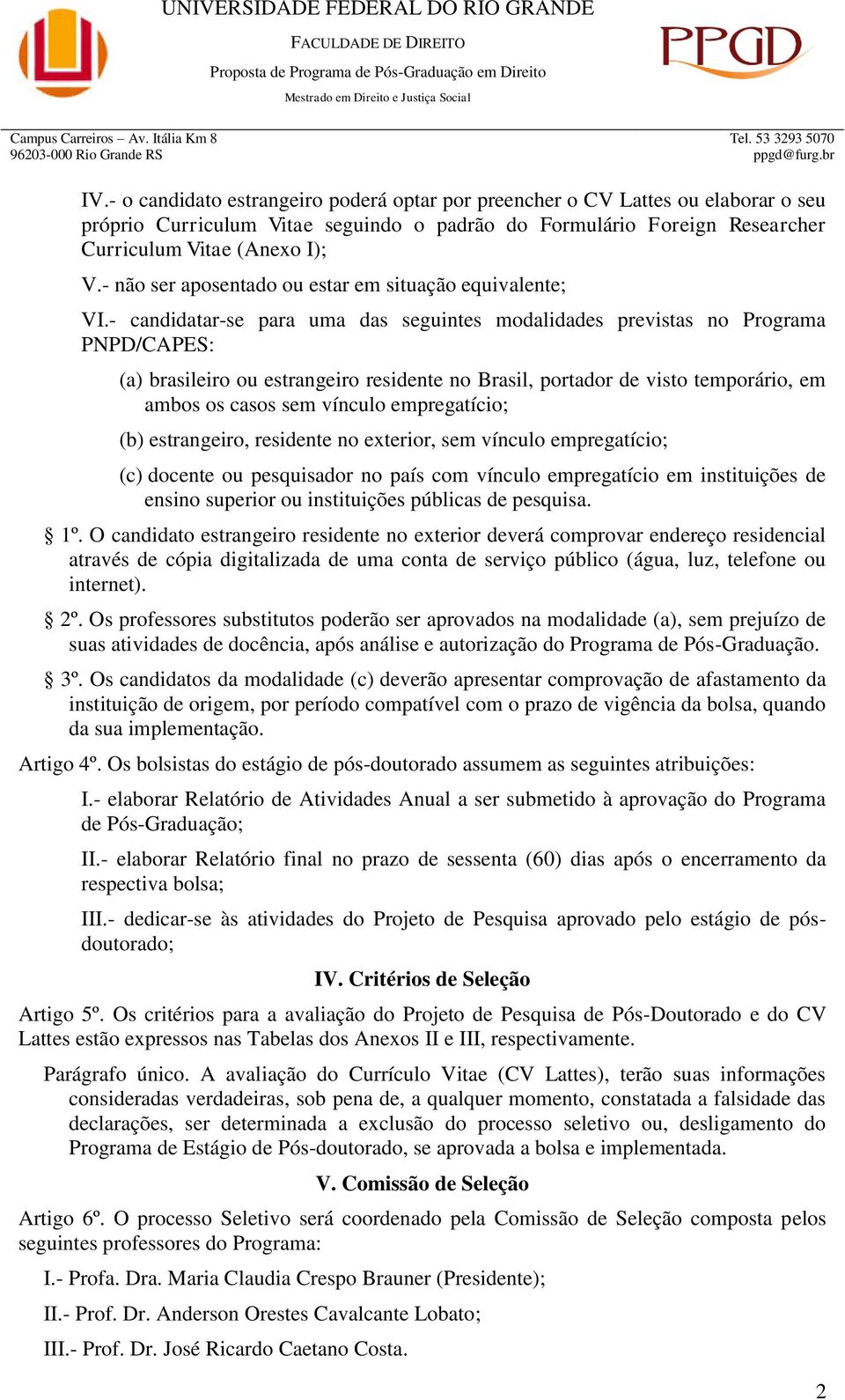 - candidatar-se para uma das seguintes modalidades previstas no Programa PNPD/CAPES: (a) brasileiro ou estrangeiro residente no Brasil, portador de visto temporário, em ambos os casos sem vínculo