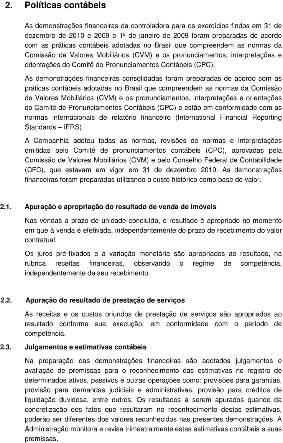 As demonstrações financeiras consolidadas foram preparadas de acordo com as práticas contábeis adotadas no Brasil que compreendem as normas da Comissão de Valores Mobiliários (CVM) e os