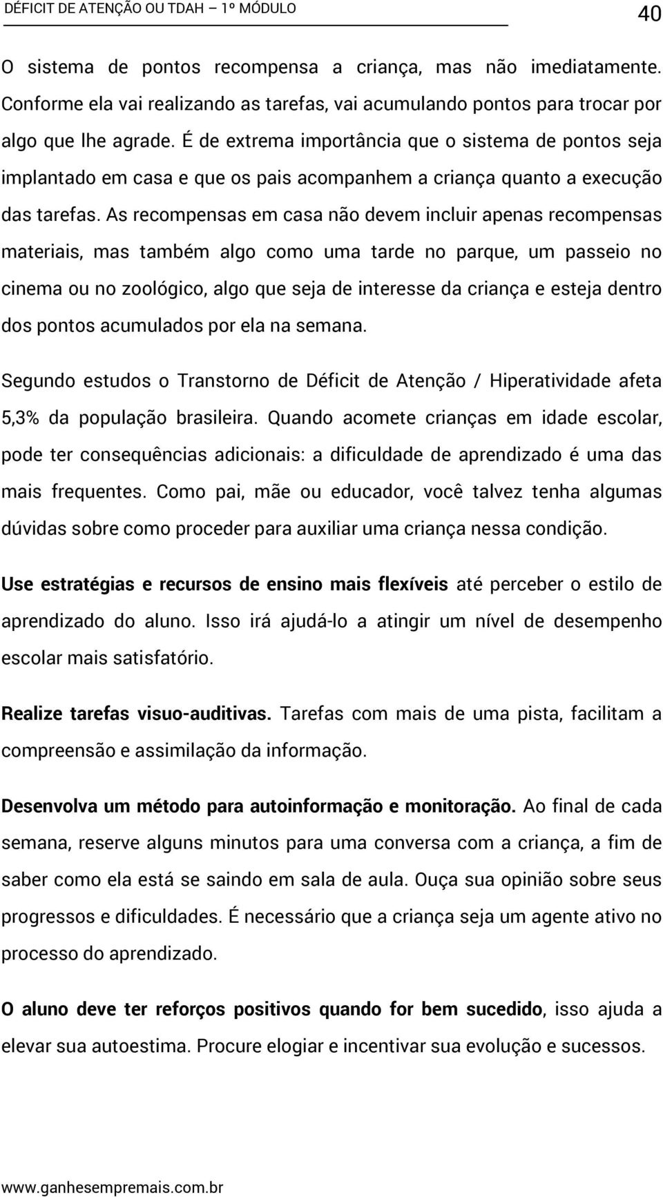 As recompensas em casa não devem incluir apenas recompensas materiais, mas também algo como uma tarde no parque, um passeio no cinema ou no zoológico, algo que seja de interesse da criança e esteja