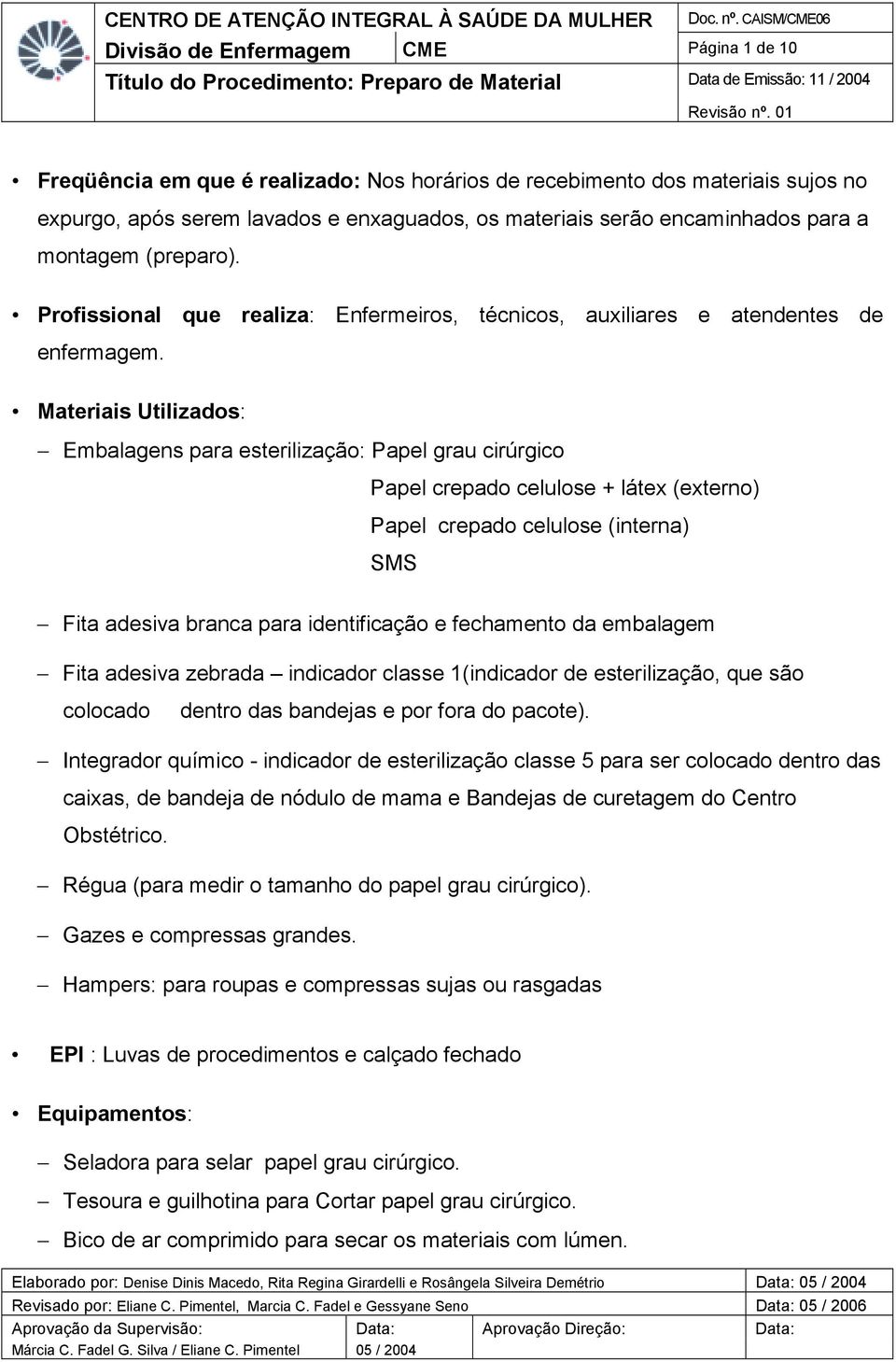 Materiais Utilizados: Embalagens para esterilização: Papel grau cirúrgico Papel crepado celulose + látex (externo) Papel crepado celulose (interna) SMS Fita adesiva branca para identificação e