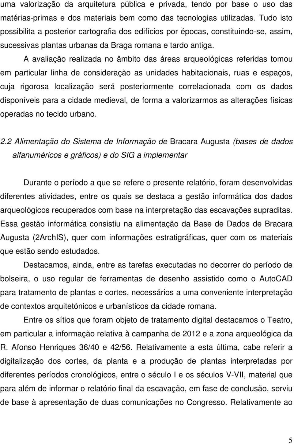 A avaliação realizada no âmbito das áreas arqueológicas referidas tomou em particular linha de consideração as unidades habitacionais, ruas e espaços, cuja rigorosa localização será posteriormente