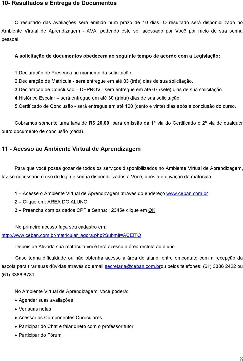 A solicitação de documentos obedecerá ao seguinte tempo de acordo com a Legislação: 1. Declaração de Presença no momento da solicitação. 2.