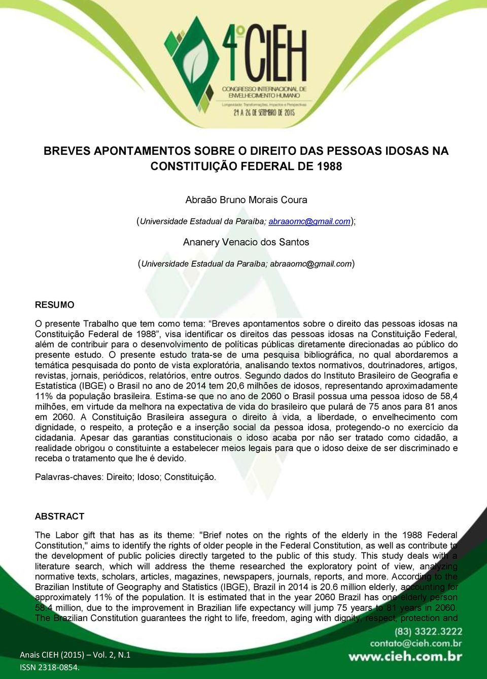 com) RESUMO O presente Trabalho que tem como tema: Breves apontamentos sobre o direito das pessoas idosas na Constituição Federal de 1988, visa identificar os direitos das pessoas idosas na