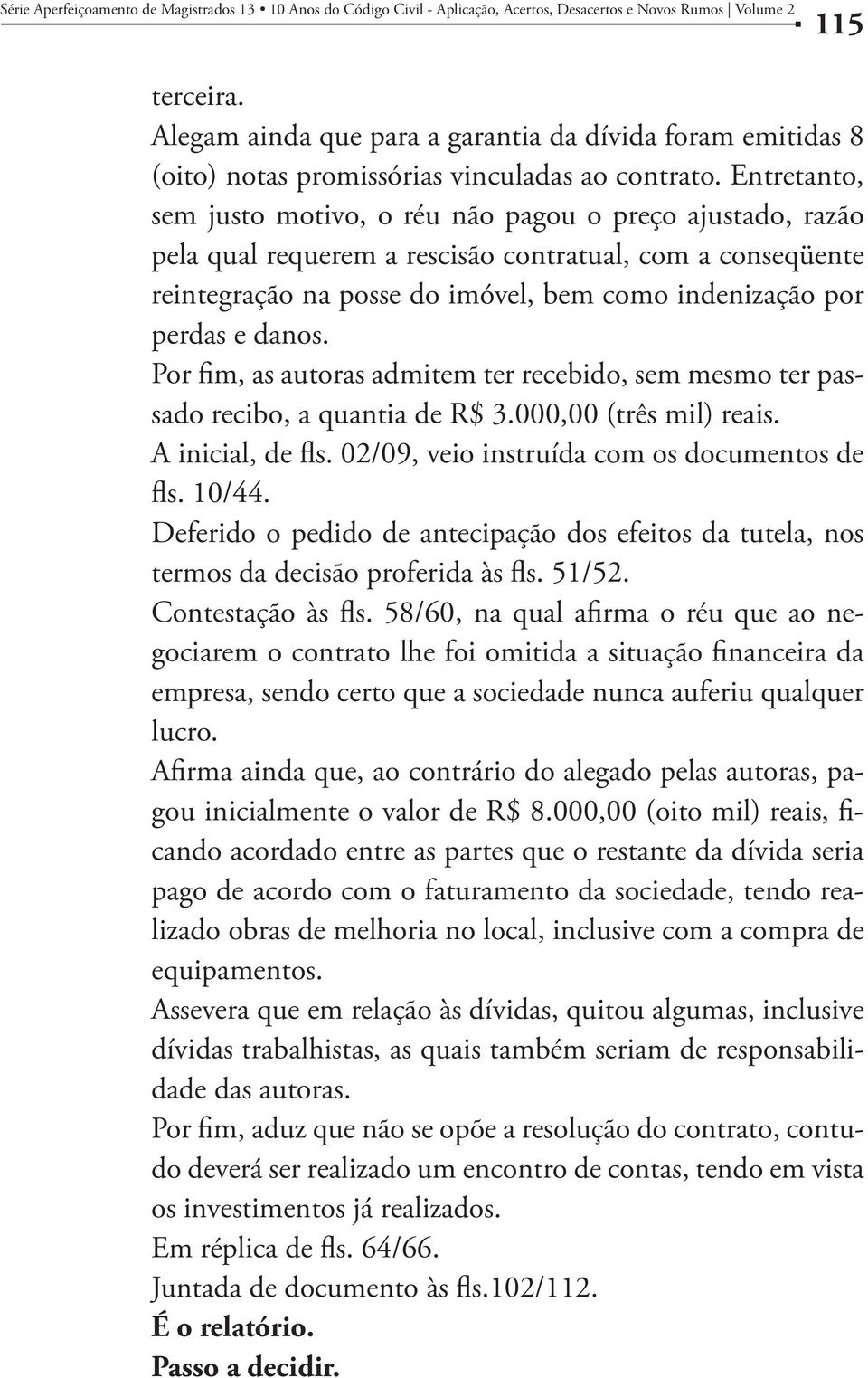 Entretanto, sem justo motivo, o réu não pagou o preço ajustado, razão pela qual requerem a rescisão contratual, com a conseqüente reintegração na posse do imóvel, bem como indenização por perdas e