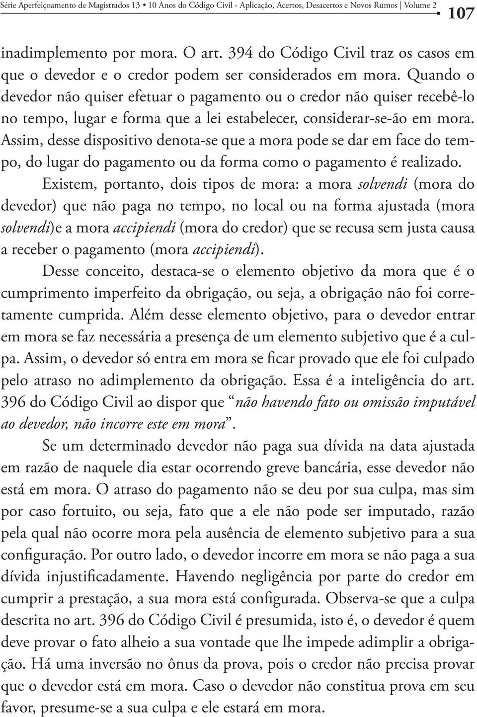 Quando o devedor não quiser efetuar o pagamento ou o credor não quiser recebê-lo no tempo, lugar e forma que a lei estabelecer, considerar-se-ão em mora.