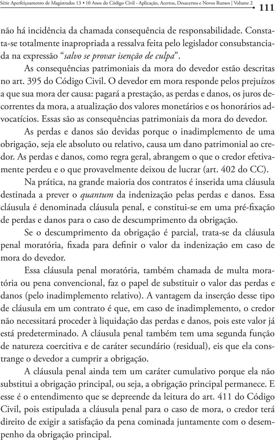 As consequências patrimoniais da mora do devedor estão descritas no art. 395 do Código Civil.