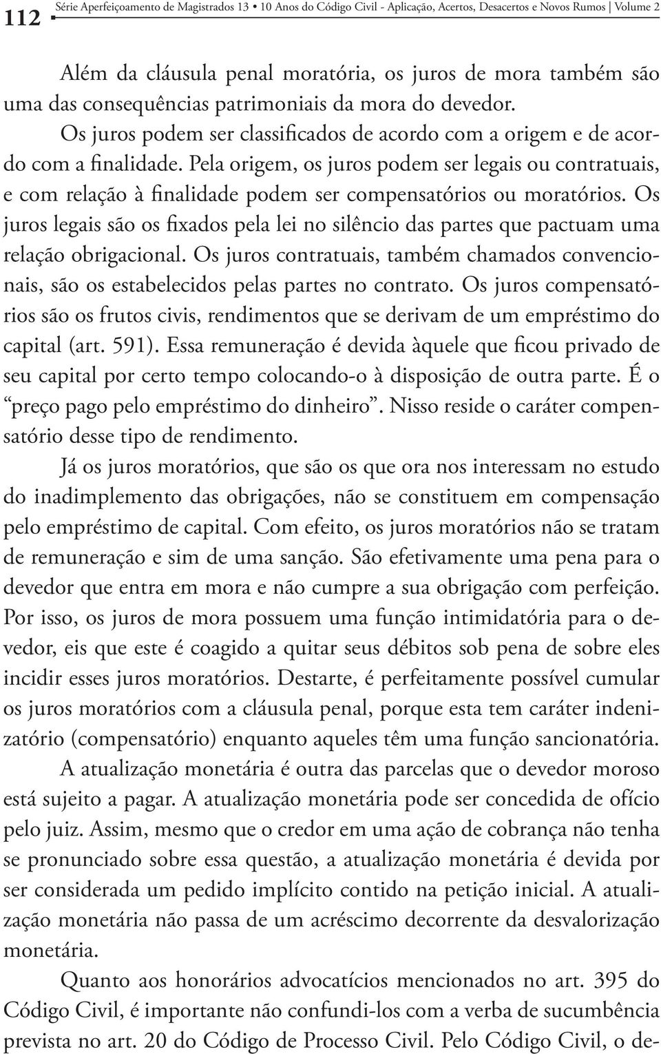 Pela origem, os juros podem ser legais ou contratuais, e com relação à finalidade podem ser compensatórios ou moratórios.