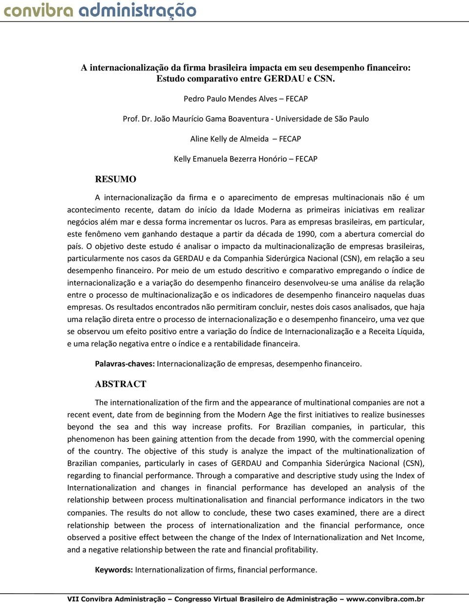 não é um acontecimento recente, datam do início da Idade Moderna as primeiras iniciativas em realizar negócios além mar e dessa forma incrementar os lucros.