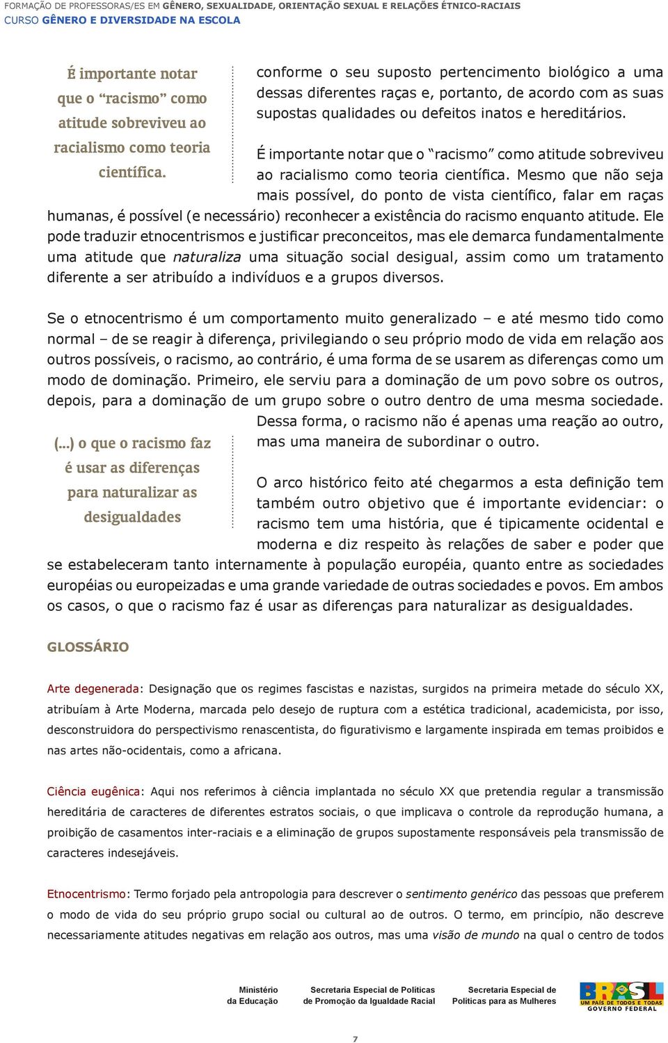 Mesmo que não seja mais possível, do ponto de vista científico, falar em raças humanas, é possível (e necessário) reconhecer a existência do racismo enquanto atitude.