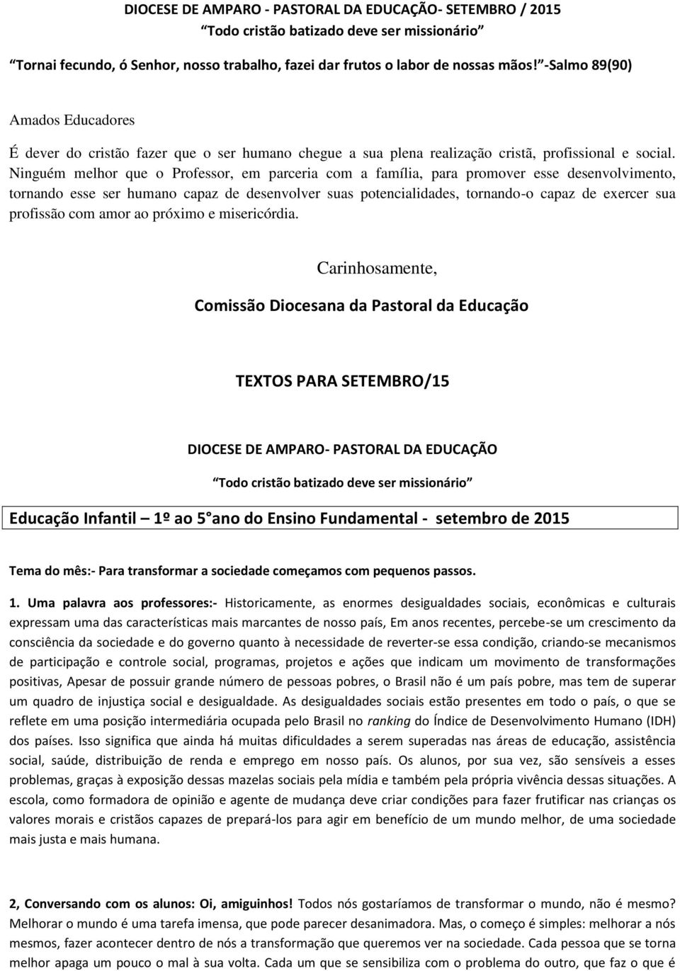 Ninguém melhor que o Professor, em parceria com a família, para promover esse desenvolvimento, tornando esse ser humano capaz de desenvolver suas potencialidades, tornando-o capaz de exercer sua