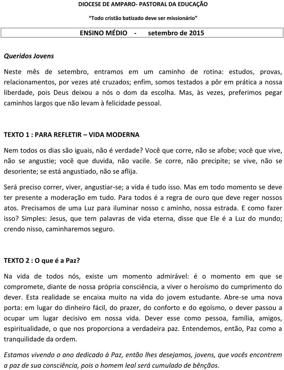 TEXTO 1 : PARA REFLETIR VIDA MODERNA Nem todos os dias são iguais, não é verdade? Você que corre, não se afobe; você que vive, não se angustie; você que duvida, não vacile.