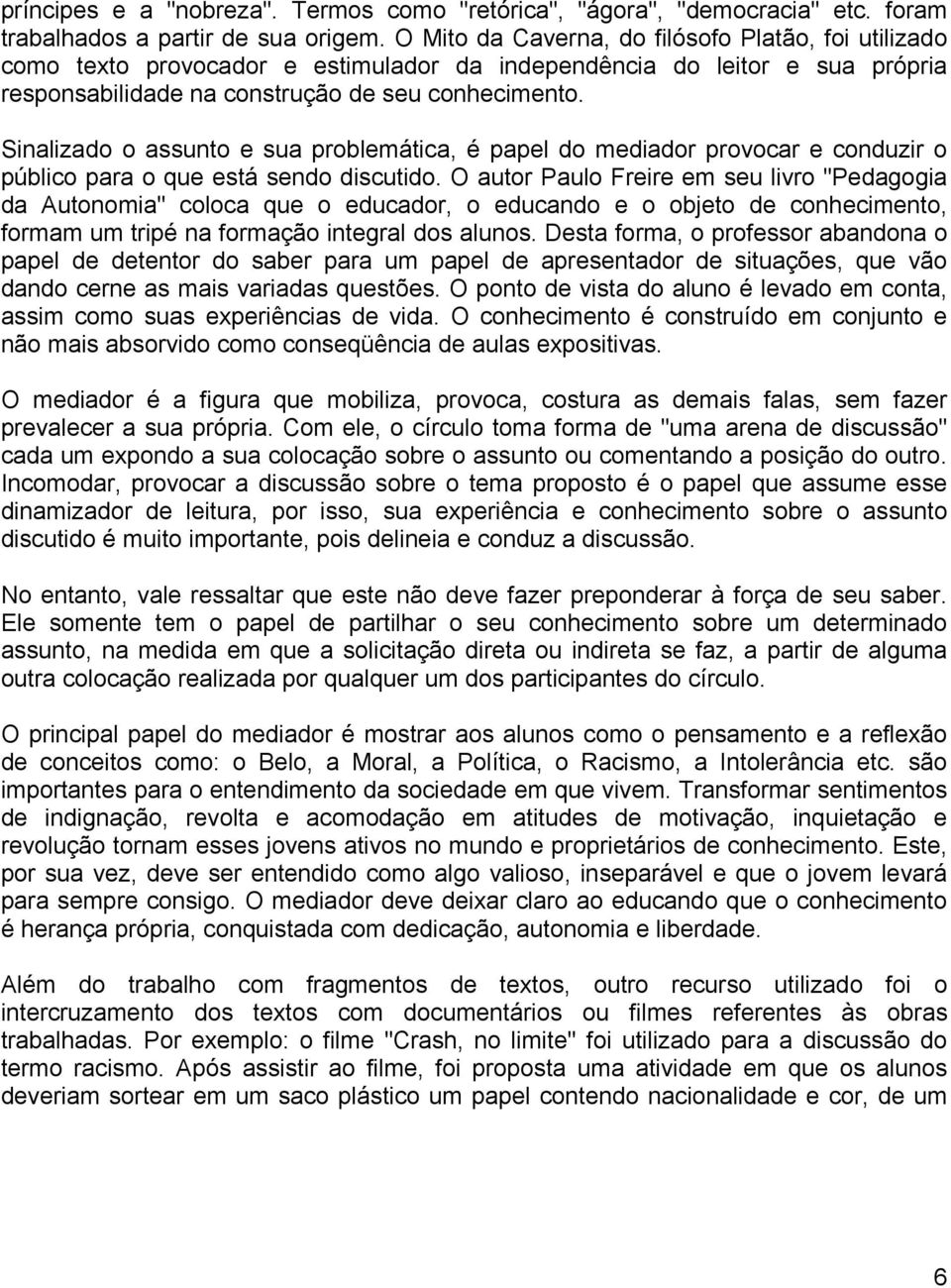 Sinalizado o assunto e sua problemática, é papel do mediador provocar e conduzir o público para o que está sendo discutido.