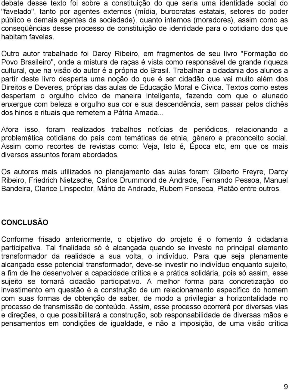 Outro autor trabalhado foi Darcy Ribeiro, em fragmentos de seu livro "Formação do Povo Brasileiro", onde a mistura de raças é vista como responsável de grande riqueza cultural, que na visão do autor