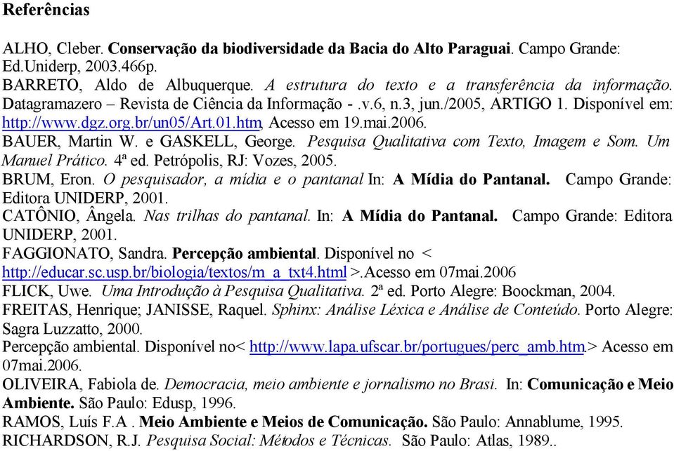 htm, Acesso em 19.mai.2006. BAUER, Martin W. e GASKELL, George. Pesquisa Qualitativa com Texto, Imagem e Som. Um Manuel Prático. 4ª ed. Petrópolis, RJ: Vozes, 2005. BRUM, Eron.