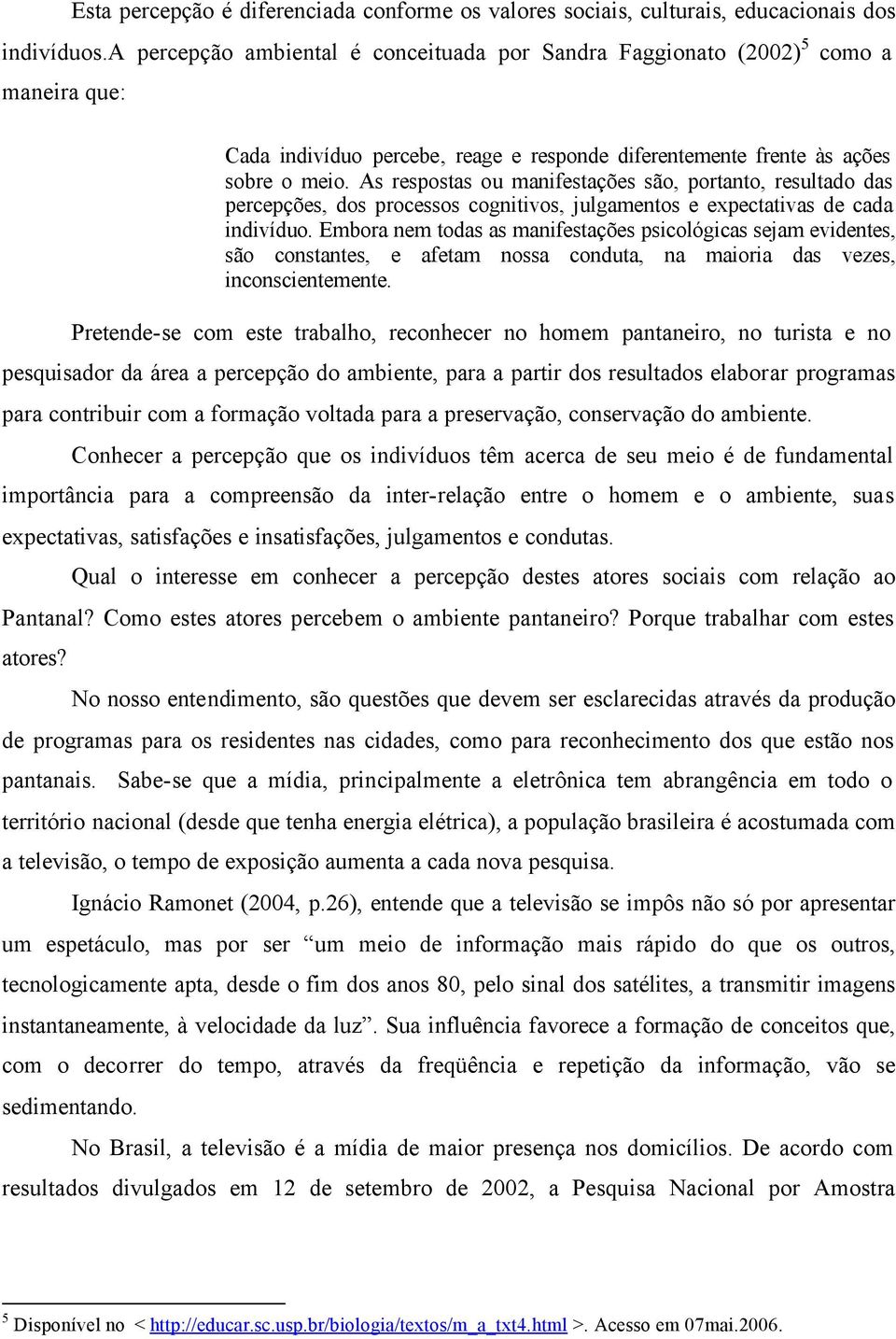 As respostas ou manifestações são, portanto, resultado das percepções, dos processos cognitivos, julgamentos e expectativas de cada indivíduo.