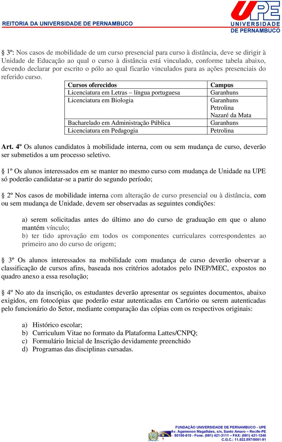 Cursos oferecidos Campus Licenciatura em Letras língua portuguesa Licenciatura em Biologia Bacharelado em Administração Pública Licenciatura em Pedagogia Garanhuns Garanhuns Petrolina Nazaré da Mata