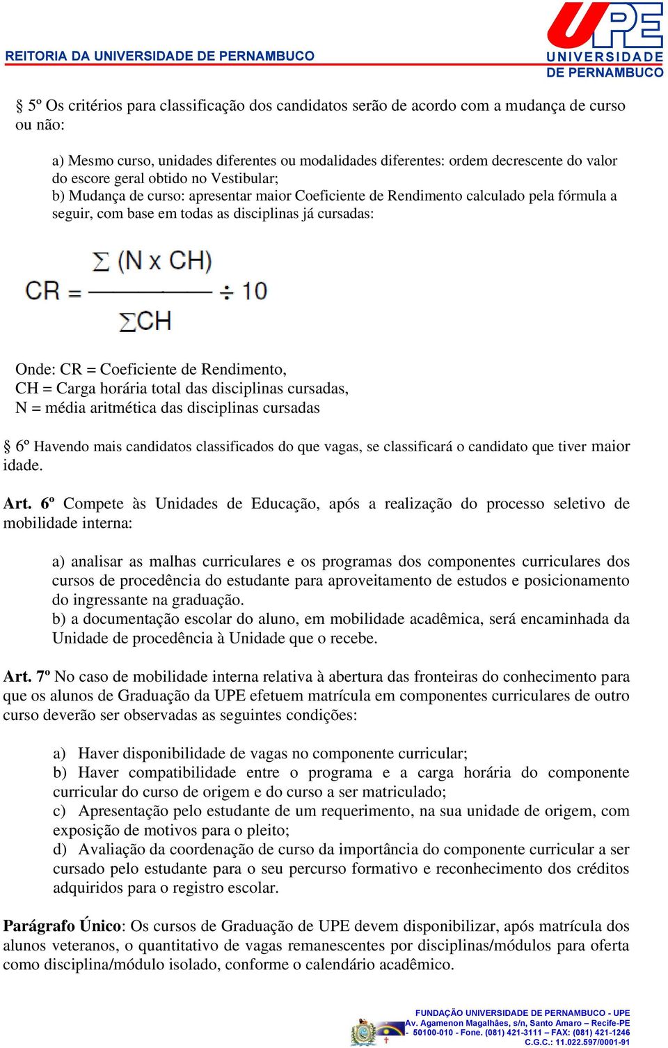 Rendimento, CH = Carga horária total das disciplinas cursadas, N = média aritmética das disciplinas cursadas 6º Havendo mais candidatos classificados do que vagas, se classificará o candidato que