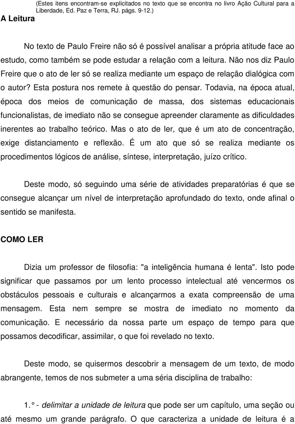 Não nos diz Paulo Freire que o ato de ler só se realiza mediante um espaço de relação dialógica com o autor? Esta postura nos remete à questão do pensar.