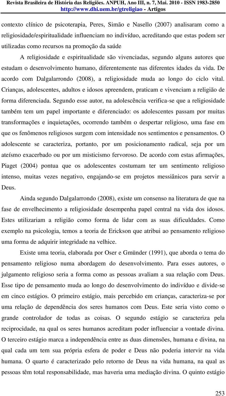 De acordo com Dalgalarrondo (2008), a religiosidade muda ao longo do ciclo vital. Crianças, adolescentes, adultos e idosos apreendem, praticam e vivenciam a religião de forma diferenciada.