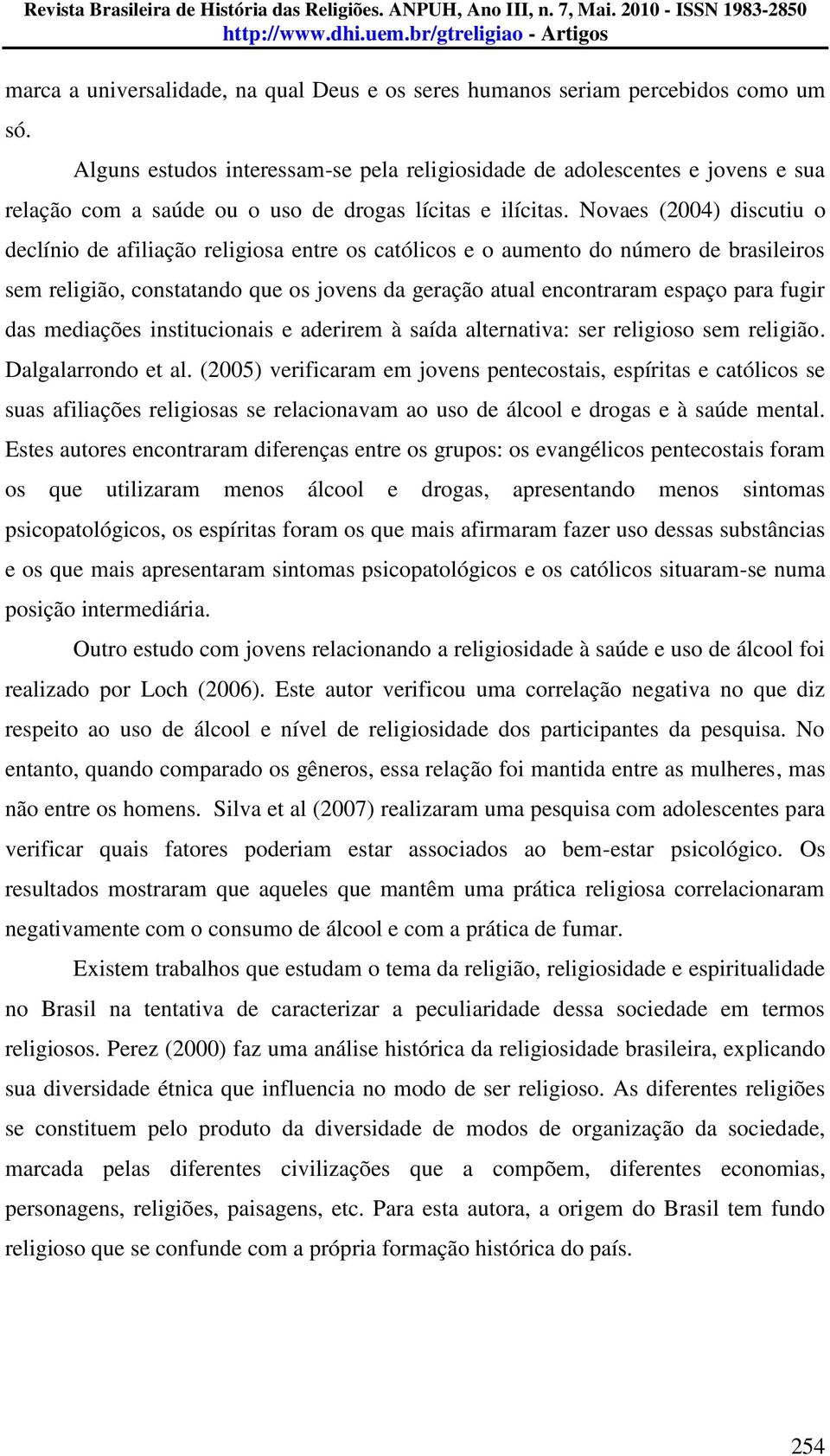 Novaes (2004) discutiu o declínio de afiliação religiosa entre os católicos e o aumento do número de brasileiros sem religião, constatando que os jovens da geração atual encontraram espaço para fugir
