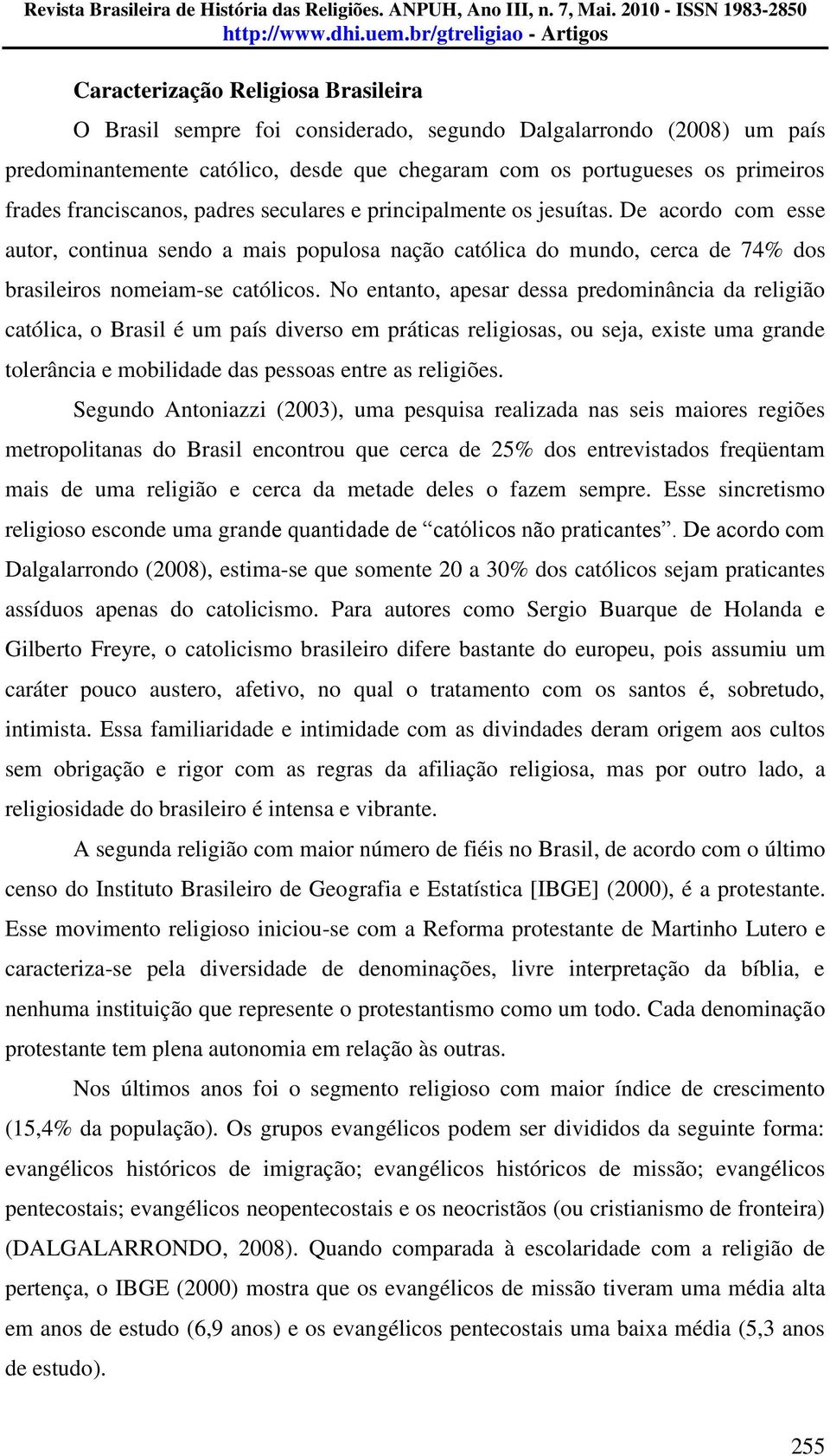 No entanto, apesar dessa predominância da religião católica, o Brasil é um país diverso em práticas religiosas, ou seja, existe uma grande tolerância e mobilidade das pessoas entre as religiões.