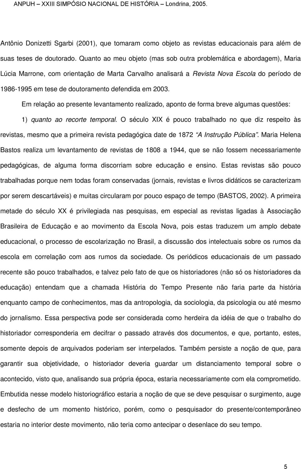 defendida em 2003. Em relação ao presente levantamento realizado, aponto de forma breve algumas questões: 1) quanto ao recorte temporal.