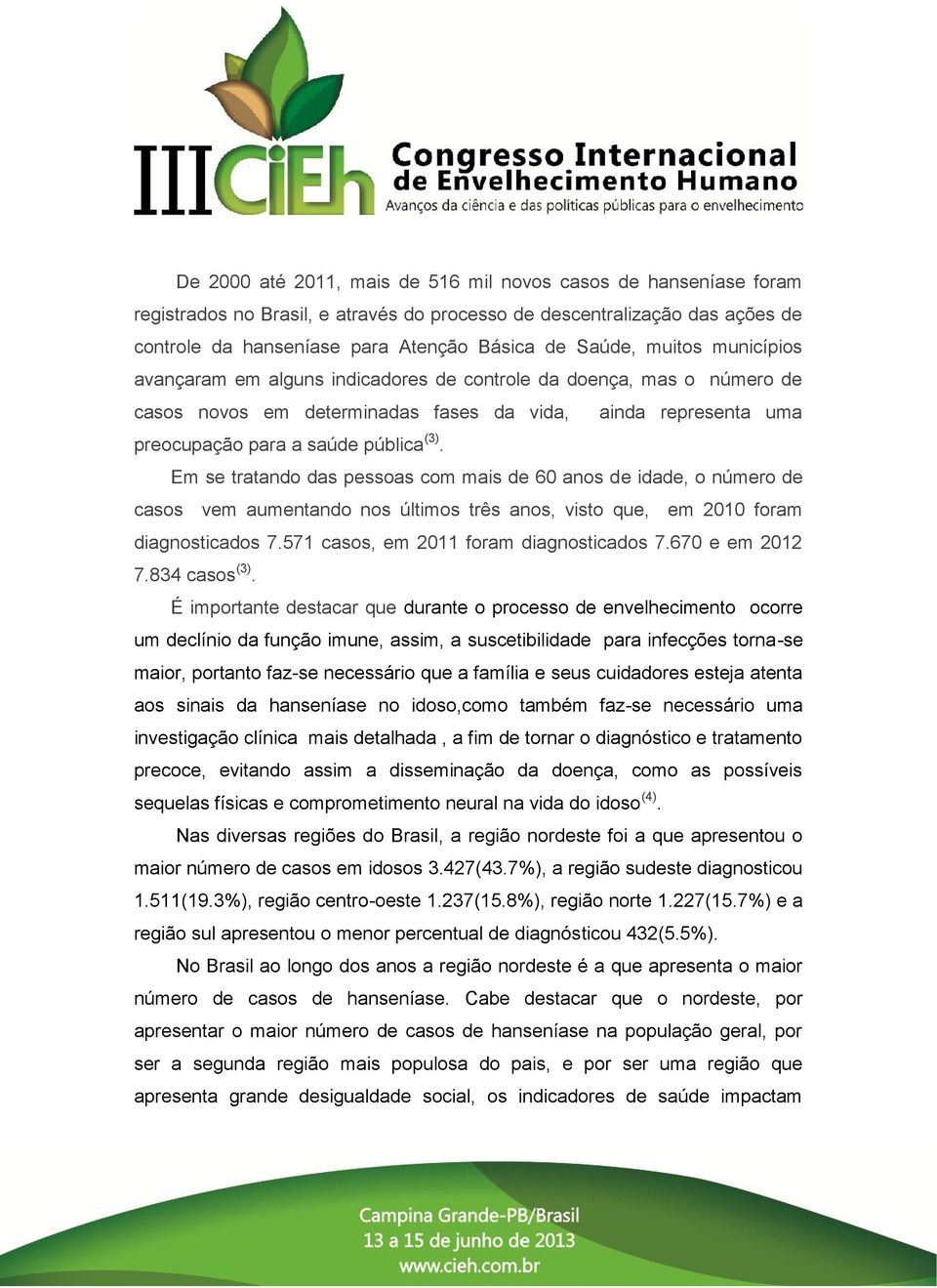 Em se tratando das pessoas com mais de 60 anos de idade, o número de casos vem aumentando nos últimos três anos, visto que, em 2010 foram diagnosticados 7.571 casos, em 2011 foram diagnosticados 7.