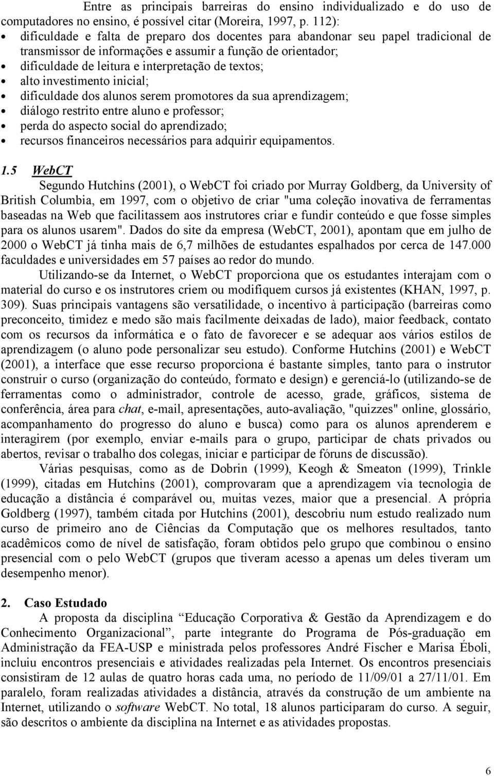 textos; alto investimento inicial; dificuldade dos alunos serem promotores da sua aprendizagem; diálogo restrito entre aluno e professor; perda do aspecto social do aprendizado; recursos financeiros